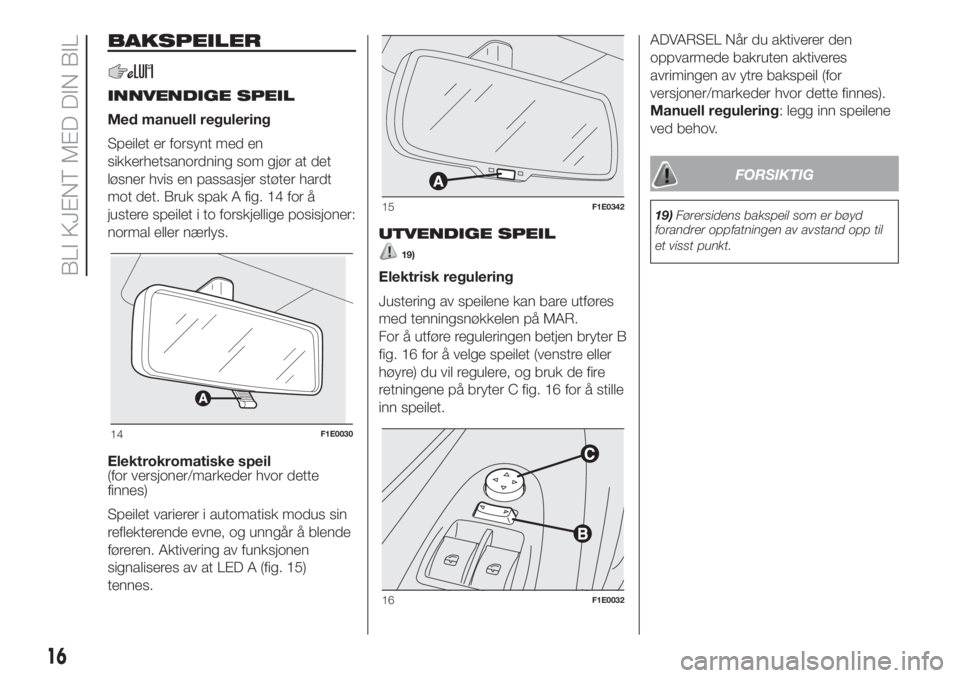 FIAT PUNTO 2017  Drift- og vedlikeholdshåndbok (in Norwegian) BAKSPEILER
INNVENDIGE SPEIL
Med manuell regulering
Speilet er forsynt med en
sikkerhetsanordning som gjør at det
løsner hvis en passasjer støter hardt
mot det. Bruk spak A fig. 14 for å
justere sp