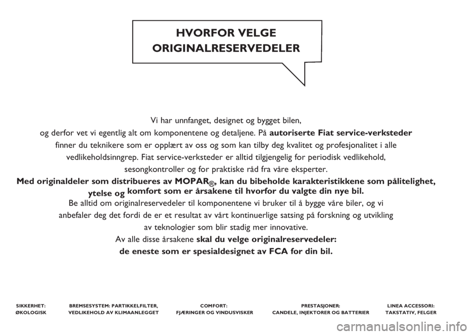 FIAT PUNTO 2019 Drift- og vedlikeholdshåndbok (in Norwegian) Vi har unnfanget, designet og bygget bilen,
og derfor vet vi egentlig alt om komponentene og detaljene. Påautoriserte Fiat service-verksteder
finner du teknikere som er opplært av oss og som kan ti FIAT PUNTO 2019 Drift- og vedlikeholdshåndbok (in Norwegian) Vi har unnfanget, designet og bygget bilen,
og derfor vet vi egentlig alt om komponentene og detaljene. Påautoriserte Fiat service-verksteder
finner du teknikere som er opplært av oss og som kan ti