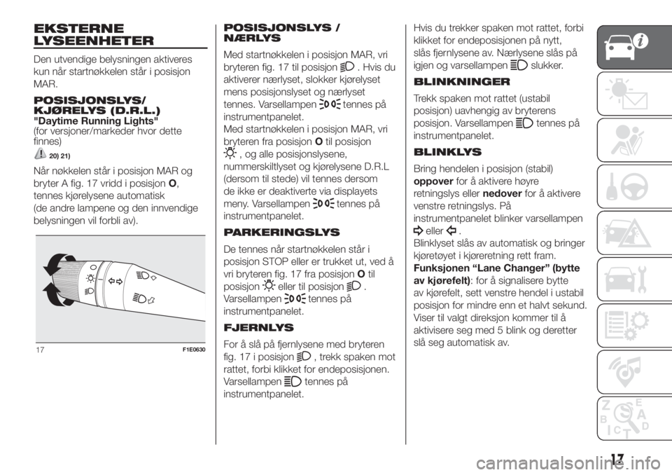 FIAT PUNTO 2017  Drift- og vedlikeholdshåndbok (in Norwegian) EKSTERNE
LYSEENHETER
Den utvendige belysningen aktiveres
kun når startnøkkelen står i posisjon
MAR.
POSISJONSLYS/
KJØRELYS (D.R.L.)
"Daytime Running Lights"
(for versjoner/markeder hvor de