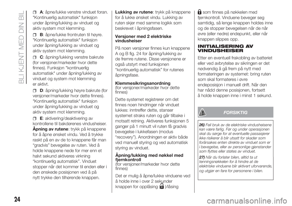 FIAT PUNTO 2017  Drift- og vedlikeholdshåndbok (in Norwegian) A: åpne/lukke venstre vinduet foran.
"Kontinuerlig automatisk" funksjon
under åpning/lukking av vinduet og
aktiv system mot klemming.
B: åpne/lukke frontruten til høyre.
"Kontinuerlig 