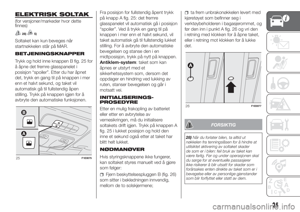 FIAT PUNTO 2017  Drift- og vedlikeholdshåndbok (in Norwegian) ELEKTRISK SOLTAK
(for versjoner/markeder hvor dette
finnes)
28)5)
Soltaket kan kun beveges når
startnøkkelen står på MAR.
BETJENINGSKNAPPER
Trykk og hold inne knappen B fig. 25 for
å åpne det fr