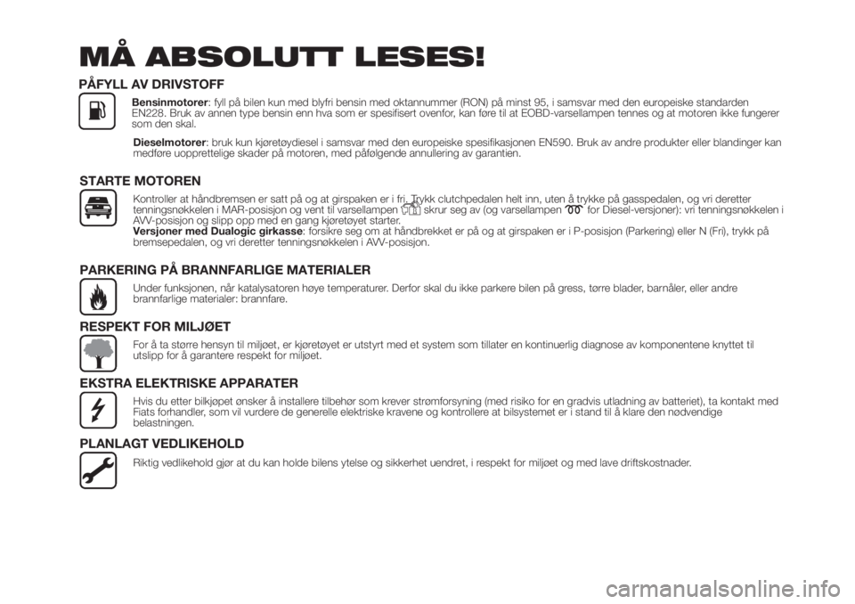 FIAT PUNTO 2021  Drift- og vedlikeholdshåndbok (in Norwegian) Dieselmotorer: bruk kun kjøretøydiesel i samsvar med den europeiske spesifikasjonen EN590. Bruk av andre produkter eller blandinger kan
medføre uopprettelige skader på motoren, med påfølgende an