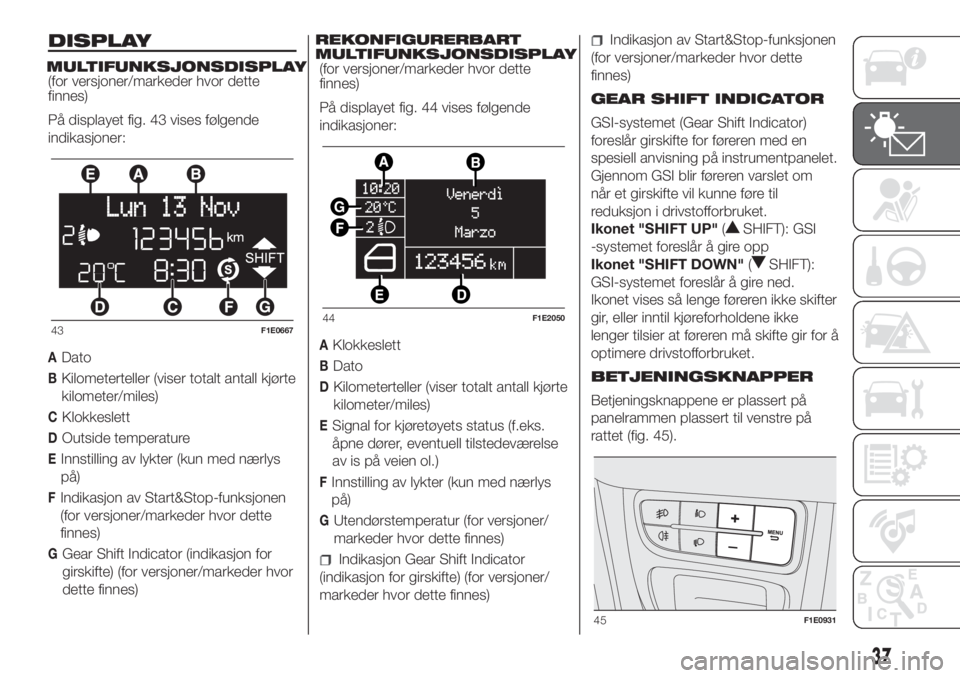 FIAT PUNTO 2017  Drift- og vedlikeholdshåndbok (in Norwegian) DISPLAY
MULTIFUNKSJONSDISPLAY(for versjoner/markeder hvor dette
finnes)
På displayet fig. 43 vises følgende
indikasjoner:
ADato
BKilometerteller (viser totalt antall kjørte
kilometer/miles)
CKlokke