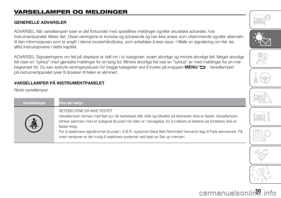 FIAT PUNTO 2017  Drift- og vedlikeholdshåndbok (in Norwegian) VARSELLAMPER OG MELDINGER
GENERELLE ADVARSLER
ADVARSEL Når varsellampen lyser er det forbundet med spesifikke meldinger og/eller akustiske advarsler, hvis
instrumentpanelet tillater det. Disse visnin