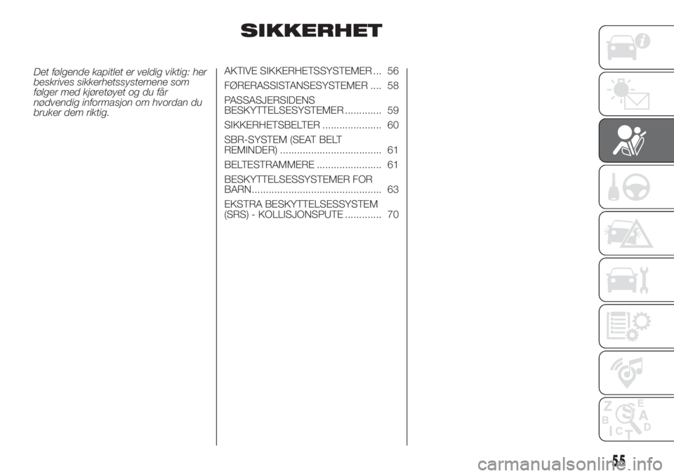 FIAT PUNTO 2017  Drift- og vedlikeholdshåndbok (in Norwegian) SIKKERHET
Det følgende kapitlet er veldig viktig: her
beskrives sikkerhetssystemene som
følger med kjøretøyet og du får
nødvendig informasjon om hvordan du
bruker dem riktig.AKTIVE SIKKERHETSSYS