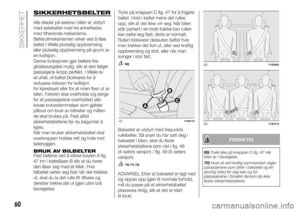 FIAT PUNTO 2017  Drift- og vedlikeholdshåndbok (in Norwegian) SIKKERHETSBELTER
Alle steder på setene i bilen er utstyrt
med setebelter med tre ankerfester,
med tilhørende mekanisme.
Belterullmekanismen virker ved å låse
beltet i tilfelle plutselig oppbremsin