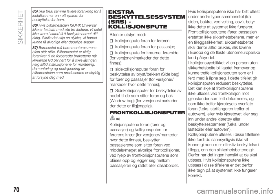 FIAT PUNTO 2016  Drift- og vedlikeholdshåndbok (in Norwegian) 85)Ikke bruk samme lavere forankring for å
installere mer enn ett system for
beskyttelse for barn.
86)Hvis bilbarnestolen ISOFIX Universal
ikke er fastsatt med alle tre festene, vil setet
ikke være 