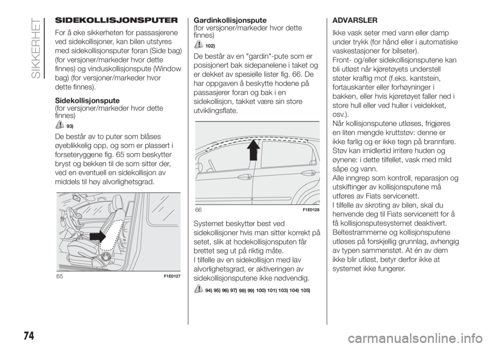FIAT PUNTO 2020  Drift- og vedlikeholdshåndbok (in Norwegian) SIDEKOLLISJONSPUTER
For å øke sikkerheten for passasjerene
ved sidekollisjoner, kan bilen utstyres
med sidekollisjonsputer foran (Side bag)
(for versjoner/markeder hvor dette
finnes) og vinduskollis