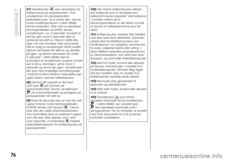 FIAT PUNTO 2020  Drift- og vedlikeholdshåndbok (in Norwegian) 97)Varsellampenviser vernestatus for
kollisjonspute på passasjersiden. Hvis
varsellampen for passasjersidens
beskyttelse lyser: for å slokke den, skal du
bruke innstillingsmenyen (i dette tilfellet
