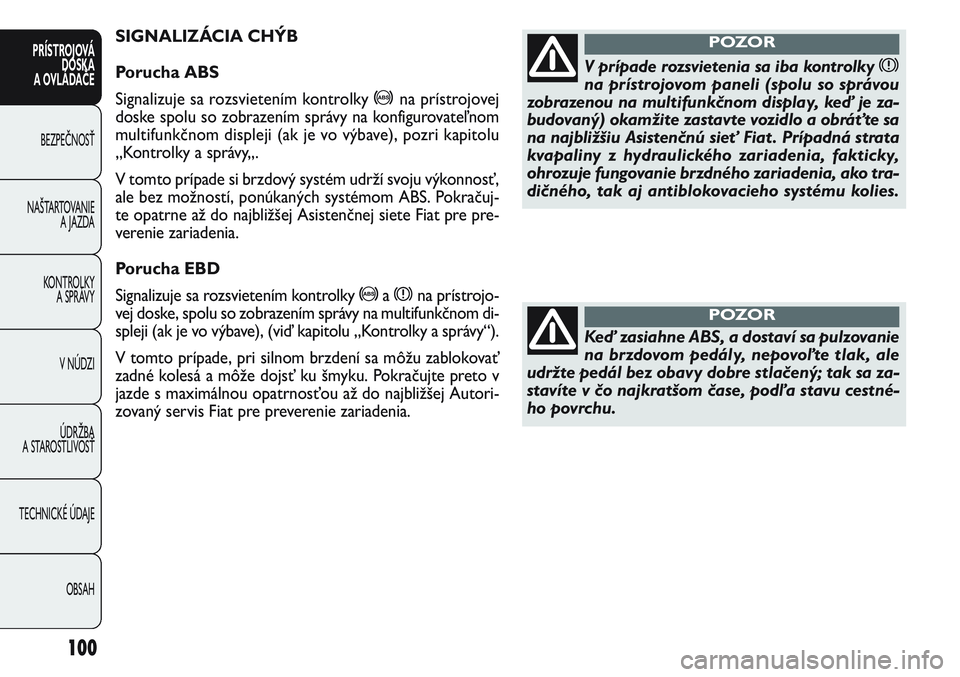 FIAT PUNTO 2011 Návod na použitie a údržbu (in Slovak) SIGNALIZÁCIA CHÝB
Porucha ABS
Signalizuje sa rozsvietením kontrolky >na prístrojovej
doske spolu so zobrazením správy na konfigurovateľnom
multifunkčnom displeji (ak je vo výbave), pozri kapi FIAT PUNTO 2011 Návod na použitie a údržbu (in Slovak) SIGNALIZÁCIA CHÝB
Porucha ABS
Signalizuje sa rozsvietením kontrolky >na prístrojovej
doske spolu so zobrazením správy na konfigurovateľnom
multifunkčnom displeji (ak je vo výbave), pozri kapi