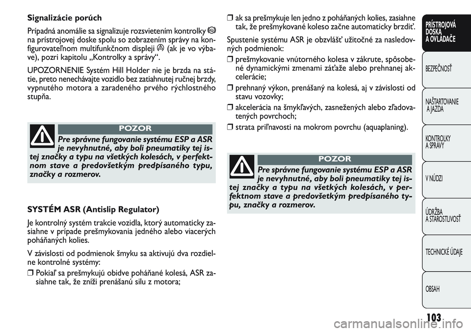 FIAT PUNTO 2011 Návod na použitie a údržbu (in Slovak) ❒ak sa prešmykuje len jedno z poháňaných kolies, zasiahne
tak, že prešmykované koleso začne automaticky brzdiť.
Spustenie systému ASR je obzvlášť užitočné za nasledov-
ných podmien FIAT PUNTO 2011 Návod na použitie a údržbu (in Slovak) ❒ak sa prešmykuje len jedno z poháňaných kolies, zasiahne
tak, že prešmykované koleso začne automaticky brzdiť.
Spustenie systému ASR je obzvlášť užitočné za nasledov-
ných podmien