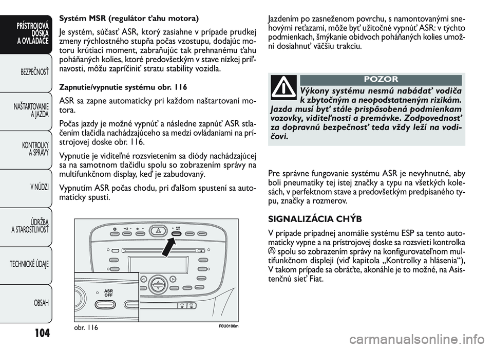 FIAT PUNTO 2011 Návod na použitie a údržbu (in Slovak) F0U0106mobr. 116
Jazdením po zasneženom povrchu, s namontovanými sne-
hovými reťazami, môže byť užitočné vypnúť ASR: v týchto
podmienkach, šmýkanie obidvoch poháňaných kolies umož- FIAT PUNTO 2011 Návod na použitie a údržbu (in Slovak) F0U0106mobr. 116
Jazdením po zasneženom povrchu, s namontovanými sne-
hovými reťazami, môže byť užitočné vypnúť ASR: v týchto
podmienkach, šmýkanie obidvoch poháňaných kolies umož-