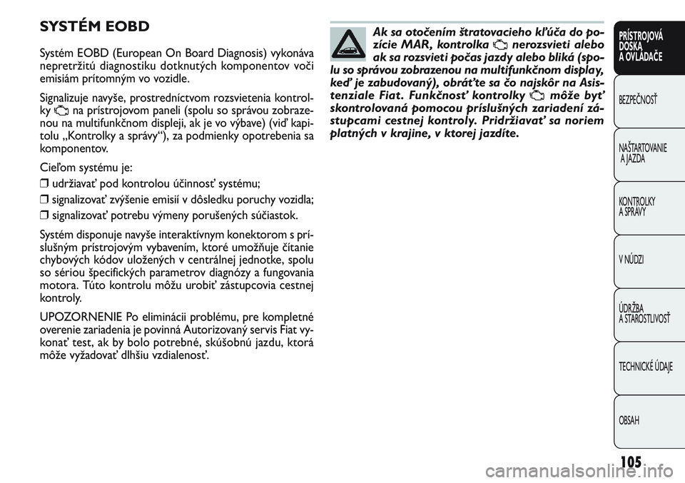 FIAT PUNTO 2011 Návod na použitie a údržbu (in Slovak) SYSTÉM EOBD
Systém EOBD (European On Board Diagnosis) vykonáva
nepretržitú diagnostiku dotknutých komponentov voči
emisiám prítomným vo vozidle.
Signalizuje navyše, prostredníctvom rozsvie FIAT PUNTO 2011 Návod na použitie a údržbu (in Slovak) SYSTÉM EOBD
Systém EOBD (European On Board Diagnosis) vykonáva
nepretržitú diagnostiku dotknutých komponentov voči
emisiám prítomným vo vozidle.
Signalizuje navyše, prostredníctvom rozsvie