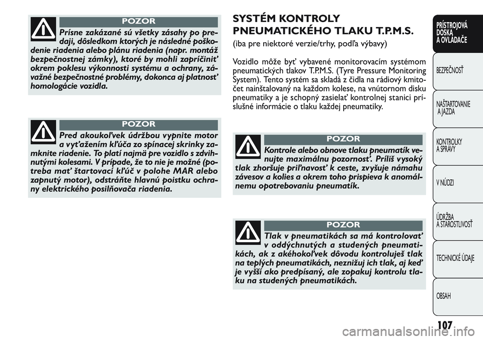 FIAT PUNTO 2011 Návod na použitie a údržbu (in Slovak) SYSTÉM KONTROLY
PNEUMATICKÉHO TLAKU T.P.M.S.
(iba pre niektoré verzie/trhy, podľa výbavy)
Vozidlo môže byť vybavené monitorovacím systémom
pneumatických tlakov T.P.M.S. (Tyre Pressure Moni FIAT PUNTO 2011 Návod na použitie a údržbu (in Slovak) SYSTÉM KONTROLY
PNEUMATICKÉHO TLAKU T.P.M.S.
(iba pre niektoré verzie/trhy, podľa výbavy)
Vozidlo môže byť vybavené monitorovacím systémom
pneumatických tlakov T.P.M.S. (Tyre Pressure Moni