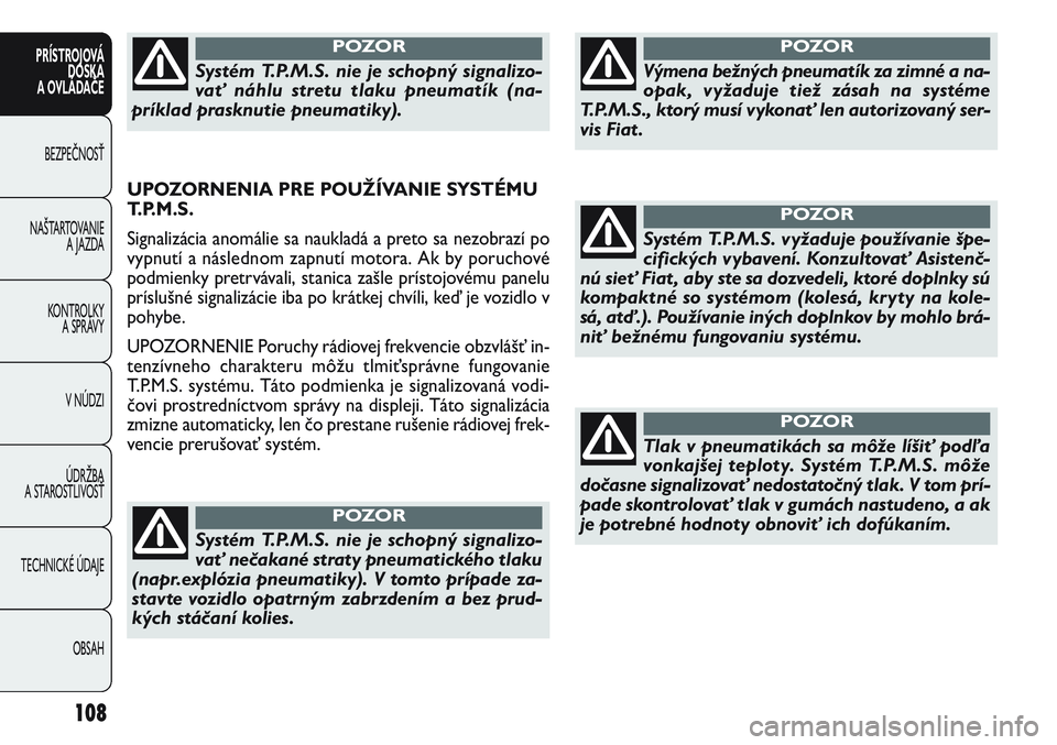 FIAT PUNTO 2011 Návod na použitie a údržbu (in Slovak) UPOZORNENIA PRE POUŽÍVANIE SYSTÉMU
T.P.M.S.
Signalizácia anomálie sa naukladá a preto sa nezobrazí po
vypnutí a následnom zapnutí motora. Ak by poruchové
podmienky pretrvávali, stanica za FIAT PUNTO 2011 Návod na použitie a údržbu (in Slovak) UPOZORNENIA PRE POUŽÍVANIE SYSTÉMU
T.P.M.S.
Signalizácia anomálie sa naukladá a preto sa nezobrazí po
vypnutí a následnom zapnutí motora. Ak by poruchové
podmienky pretrvávali, stanica za