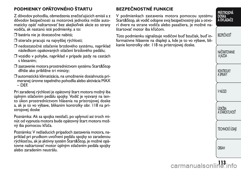 FIAT PUNTO 2011  Návod na použitie a údržbu (in Slovak) BEZPEČNOSTNÉ FUNKCIE
V podmienkach zastavenia motora pomocou systému
Start&Stop, ak vodič odopne svoj bezpečnostný pás a otvo-
rí dvere na strane vodiča alebo pasažiera, je možné na-
štar