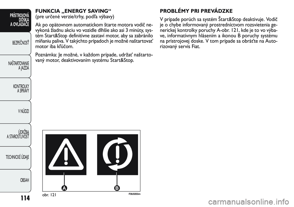 FIAT PUNTO 2011  Návod na použitie a údržbu (in Slovak) PROBLÉMY PRI PREVÁDZKE
V prípade porúch sa systém Štart&Stop deaktivuje. Vodič
je o chybe informovaný prostredníctvom rozsvietenia ge-
nerickej kontrolky poruchy A-obr. 121, kde je to vo výb