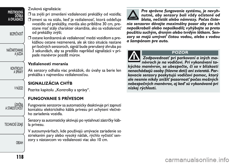 FIAT PUNTO 2011  Návod na použitie a údržbu (in Slovak) Zvuková signalizácia:
❒sa zvýši pri zmenšení vzdialenosti prekážky od vozidla;
❒zmení sa na stálu, keď je vzdialenosť, ktorá oddeľuje
vvozidlo od prekážky, menšia ako približne 3