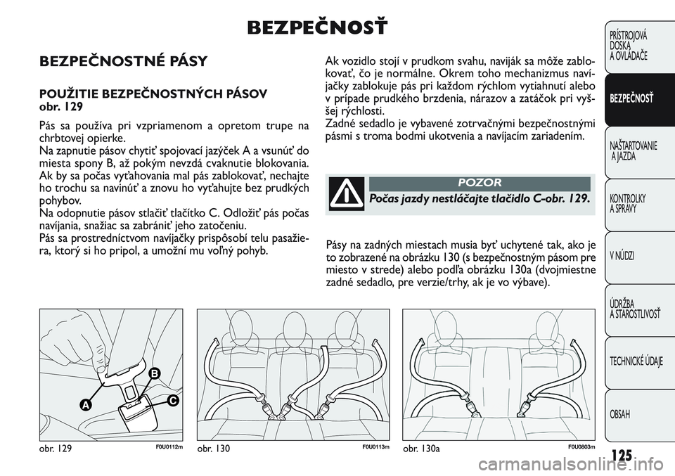 FIAT PUNTO 2011 Návod na použitie a údržbu (in Slovak) Ak vozidlo stojí v prudkom svahu, naviják sa môže zablo-
kovať, čo je normálne. Okrem toho mechanizmus naví-
jačky zablokuje pás pri každom rýchlom vytiahnutí alebo
v prípade prudkého b FIAT PUNTO 2011 Návod na použitie a údržbu (in Slovak) Ak vozidlo stojí v prudkom svahu, naviják sa môže zablo-
kovať, čo je normálne. Okrem toho mechanizmus naví-
jačky zablokuje pás pri každom rýchlom vytiahnutí alebo
v prípade prudkého b