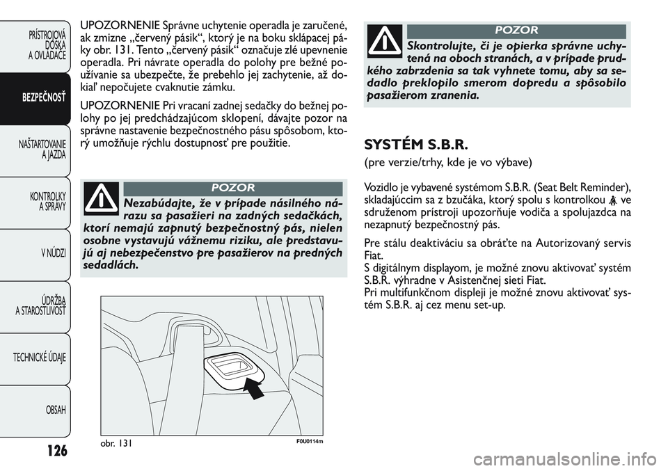 FIAT PUNTO 2011 Návod na použitie a údržbu (in Slovak) F0U0114mobr. 131
UPOZORNENIE Správne uchytenie operadla je zaručené,
ak zmizne „červený pásik“, ktorý je na boku sklápacej pá-
ky obr. 131. Tento „červený pásik“ označuje zlé upe FIAT PUNTO 2011 Návod na použitie a údržbu (in Slovak) F0U0114mobr. 131
UPOZORNENIE Správne uchytenie operadla je zaručené,
ak zmizne „červený pásik“, ktorý je na boku sklápacej pá-
ky obr. 131. Tento „červený pásik“ označuje zlé upe