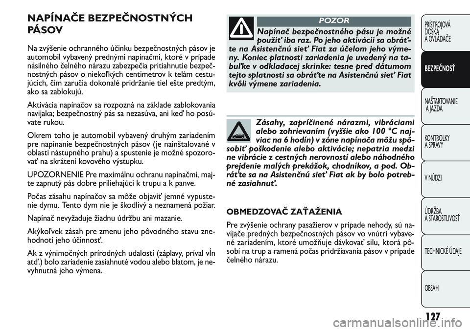 FIAT PUNTO 2011 Návod na použitie a údržbu (in Slovak) NAPÍNAČE BEZPEČNOSTNÝCH
PÁ S O V
Na zvýšenie ochranného účinku bezpečnostných pásov je
automobil vybavený prednými napínačmi, ktoré v prípade
násilného čelného nárazu zabezpe FIAT PUNTO 2011 Návod na použitie a údržbu (in Slovak) NAPÍNAČE BEZPEČNOSTNÝCH
PÁ S O V
Na zvýšenie ochranného účinku bezpečnostných pásov je
automobil vybavený prednými napínačmi, ktoré v prípade
násilného čelného nárazu zabezpe
