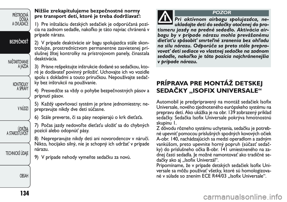 FIAT PUNTO 2011 Návod na použitie a údržbu (in Slovak) Nižšie zrekapitulujeme bezpečnostné normy
pre transport detí, ktoré je treba dodržiavať:
1) Pre inštaláciu detských sedačiek je odporúčaná pozí-
cia na zadnom sedadle, nakoľko je tát FIAT PUNTO 2011 Návod na použitie a údržbu (in Slovak) Nižšie zrekapitulujeme bezpečnostné normy
pre transport detí, ktoré je treba dodržiavať:
1) Pre inštaláciu detských sedačiek je odporúčaná pozí-
cia na zadnom sedadle, nakoľko je tát