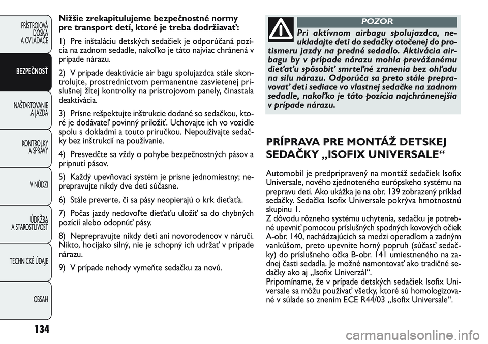 FIAT PUNTO 2011  Návod na použitie a údržbu (in Slovak) Nižšie zrekapitulujeme bezpečnostné normy
pre transport detí, ktoré je treba dodržiavať:
1) Pre inštaláciu detských sedačiek je odporúčaná pozí-
cia na zadnom sedadle, nakoľko je tát