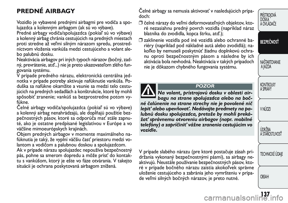 FIAT PUNTO 2011 Návod na použitie a údržbu (in Slovak) Čelné airbagy sa nemusia aktivovať v nasledujúcich prípa-
doch:
❒čelné nárazy do veľmi deformovateľných objektov, kto-
ré nezasiahnu predný povrch vozidla (napríklad náraz
blatníka d FIAT PUNTO 2011 Návod na použitie a údržbu (in Slovak) Čelné airbagy sa nemusia aktivovať v nasledujúcich prípa-
doch:
❒čelné nárazy do veľmi deformovateľných objektov, kto-
ré nezasiahnu predný povrch vozidla (napríklad náraz
blatníka d