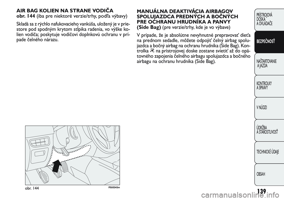 FIAT PUNTO 2011 Návod na použitie a údržbu (in Slovak) F0U0343mobr. 144
AIR BAG KOLIEN NA STRANE VODIČA
obr. 144
(iba pre niektoré verzie/trhy, podľa výbavy)
Skladá sa z rýchlo nafukovacieho vankúša, uložený je v prie-
store pod spodným kryto FIAT PUNTO 2011 Návod na použitie a údržbu (in Slovak) F0U0343mobr. 144
AIR BAG KOLIEN NA STRANE VODIČA
obr. 144
(iba pre niektoré verzie/trhy, podľa výbavy)
Skladá sa z rýchlo nafukovacieho vankúša, uložený je v prie-
store pod spodným kryto