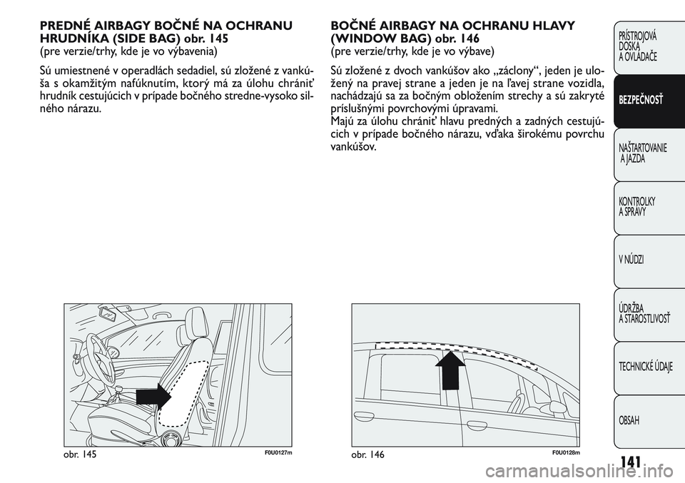 FIAT PUNTO 2011 Návod na použitie a údržbu (in Slovak) 141
PRÍSTROJOVÁ
DOSKA
A OVLÁDAČE
BEZPEČNOSŤ
NAŠTARTOVANIE
A JAZDA
KONTROLKY
A SPRÁVY
V NÚDZI
ÚDRŽBA
A STAROSTLIVOSŤ
TECHNICKÉ ÚDAJE
OBSAH
BOČNÉ AIRBAGY NA OCHRANU HLAVY
(WINDOW BAG) FIAT PUNTO 2011 Návod na použitie a údržbu (in Slovak) 141
PRÍSTROJOVÁ
DOSKA
A OVLÁDAČE
BEZPEČNOSŤ
NAŠTARTOVANIE
A JAZDA
KONTROLKY
A SPRÁVY
V NÚDZI
ÚDRŽBA
A STAROSTLIVOSŤ
TECHNICKÉ ÚDAJE
OBSAH
BOČNÉ AIRBAGY NA OCHRANU HLAVY
(WINDOW BAG)