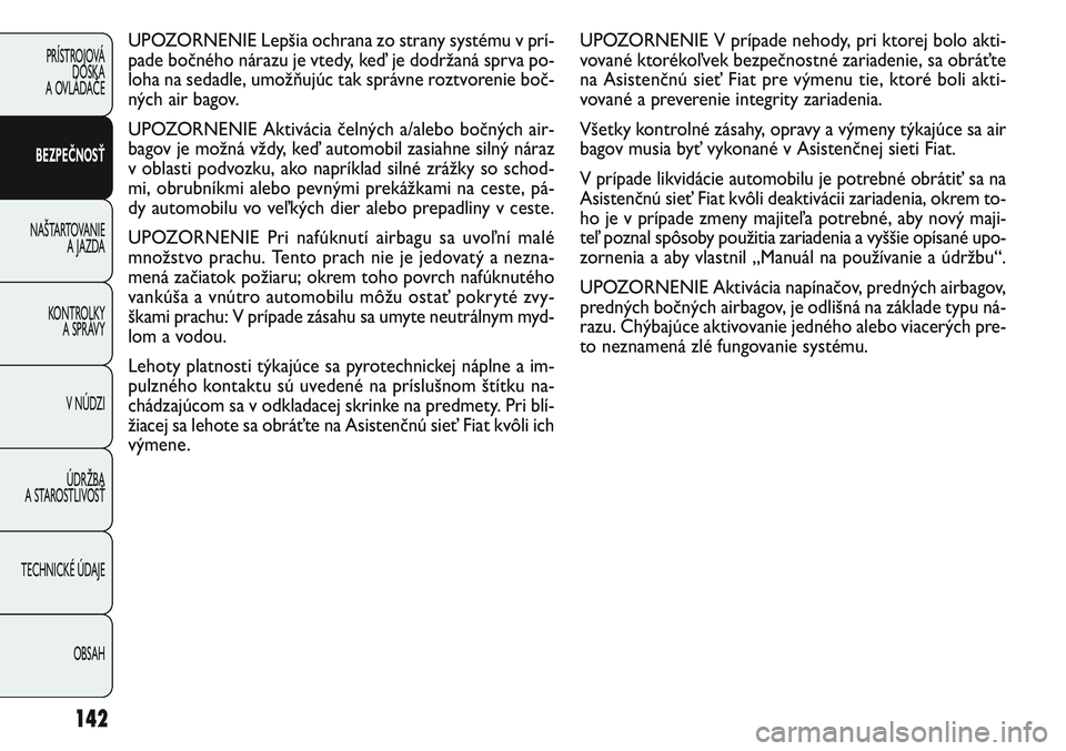 FIAT PUNTO 2011 Návod na použitie a údržbu (in Slovak) UPOZORNENIE V prípade nehody, pri ktorej bolo akti-
vované ktorékoľvek bezpečnostné zariadenie, sa obráťte
na Asistenčnú sieť Fiat pre výmenu tie, ktoré boli akti-
vované a preverenie in FIAT PUNTO 2011 Návod na použitie a údržbu (in Slovak) UPOZORNENIE V prípade nehody, pri ktorej bolo akti-
vované ktorékoľvek bezpečnostné zariadenie, sa obráťte
na Asistenčnú sieť Fiat pre výmenu tie, ktoré boli akti-
vované a preverenie in