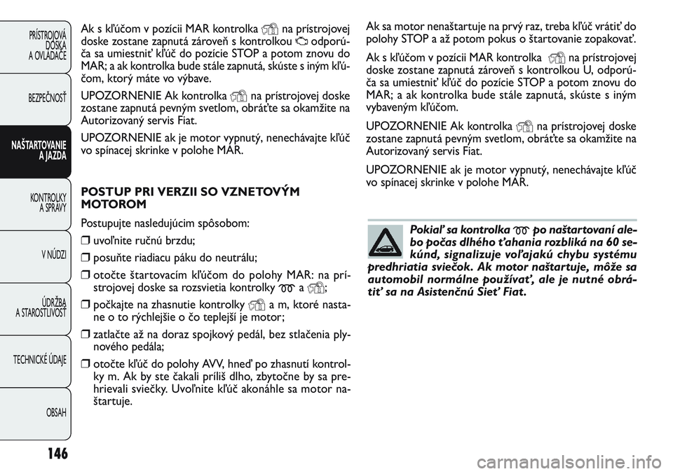 FIAT PUNTO 2011 Návod na použitie a údržbu (in Slovak) Ak s kľúčom v pozícii MAR kontrolka Yna prístrojovej
doske zostane zapnutá zároveň s kontrolkou
Uodporú-
ča sa umiestniť kľúč do pozície STOP a potom znovu do
MAR; a ak kontrolka bude FIAT PUNTO 2011 Návod na použitie a údržbu (in Slovak) Ak s kľúčom v pozícii MAR kontrolka Yna prístrojovej
doske zostane zapnutá zároveň s kontrolkou
Uodporú-
ča sa umiestniť kľúč do pozície STOP a potom znovu do
MAR; a ak kontrolka bude