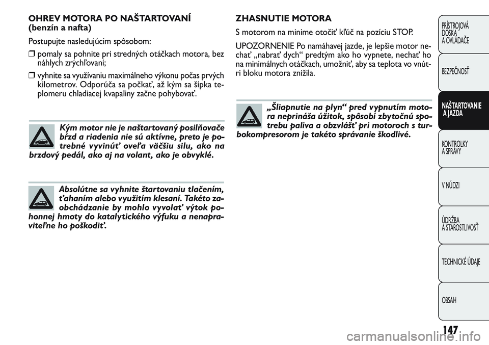 FIAT PUNTO 2011 Návod na použitie a údržbu (in Slovak) ZHASNUTIE MOTORA
S motorom na minime otočiť kľúč na pozíciu STOP.
UPOZORNENIE Po namáhavej jazde, je lepšie motor ne-
chať „nabrať dych“ predtým ako ho vypnete, nechať ho
na minimálny FIAT PUNTO 2011 Návod na použitie a údržbu (in Slovak) ZHASNUTIE MOTORA
S motorom na minime otočiť kľúč na pozíciu STOP.
UPOZORNENIE Po namáhavej jazde, je lepšie motor ne-
chať „nabrať dych“ predtým ako ho vypnete, nechať ho
na minimálny