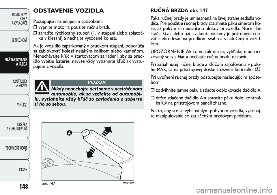 FIAT PUNTO 2011 Návod na použitie a údržbu (in Slovak) 148
PRÍSTROJOVÁ
DOSKA
A OVLÁDAČE
BEZPEČNOSŤ
NAŠTARTOVANIE
A JAZDA
KONTROLKY
A SPRÁVY
V NÚDZI
ÚDRŽBA
A STAROSTLIVOSŤ
TECHNICKÉ ÚDAJE
OBSAH
F0U0129mobr. 147
RUČNÁ BRZDA obr. 147
Páka FIAT PUNTO 2011 Návod na použitie a údržbu (in Slovak) 148
PRÍSTROJOVÁ
DOSKA
A OVLÁDAČE
BEZPEČNOSŤ
NAŠTARTOVANIE
A JAZDA
KONTROLKY
A SPRÁVY
V NÚDZI
ÚDRŽBA
A STAROSTLIVOSŤ
TECHNICKÉ ÚDAJE
OBSAH
F0U0129mobr. 147
RUČNÁ BRZDA obr. 147
Páka
