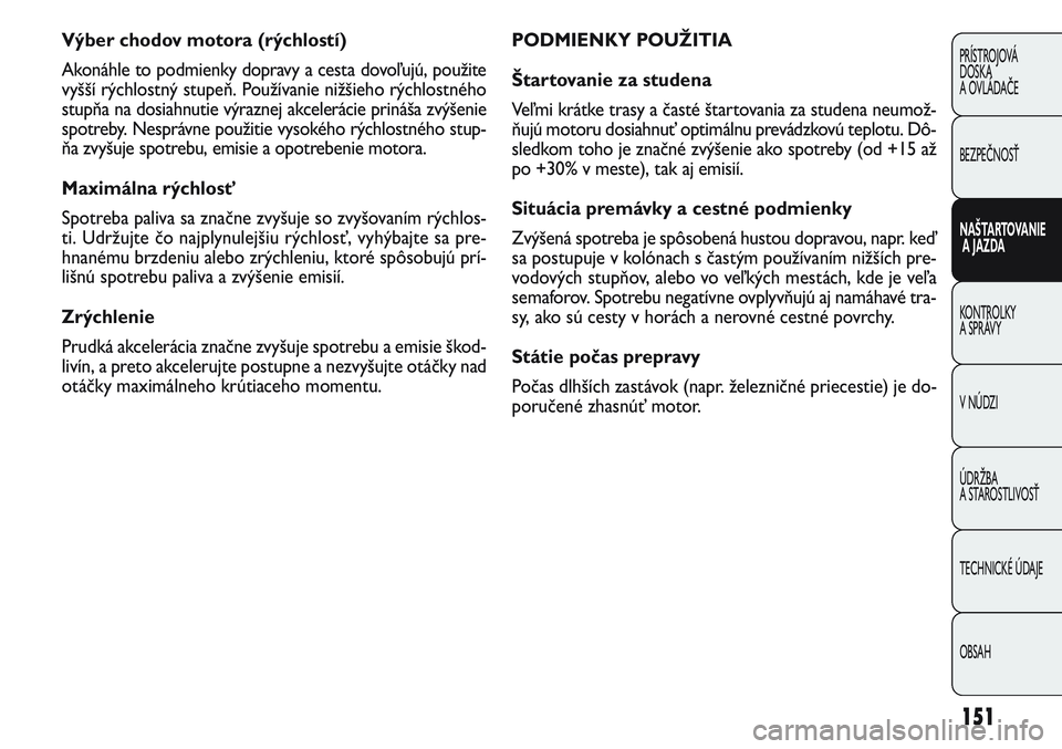 FIAT PUNTO 2011  Návod na použitie a údržbu (in Slovak) 151
PRÍSTROJOVÁ
DOSKA
A OVLÁDAČE
BEZPEČNOSŤ
NAŠTARTOVANIE
A JAZDA
KONTROLKY 
A SPRÁVY
V NÚDZI
ÚDRŽBA 
A STAROSTLIVOSŤ
TECHNICKÉ ÚDAJE
OBSAH
Výber chodov motora (rýchlostí)
Akonáhle t