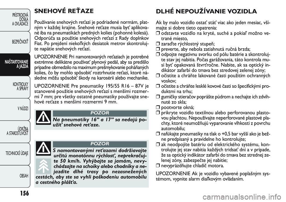 FIAT PUNTO 2011  Návod na použitie a údržbu (in Slovak) 156
PRÍSTROJOVÁ
DOSKA
A OVLÁDAČE
BEZPEČNOSŤ
NAŠTARTOVANIE 
A JAZDA
KONTROLKY 
A SPRÁVY
V NÚDZI
ÚDRŽBA 
A STAROSTLIVOSŤ
TECHNICKÉ ÚDAJE
OBSAH
DLHÉ NEPOUŽÍVANIE VOZIDLA
Ak by malo vozid