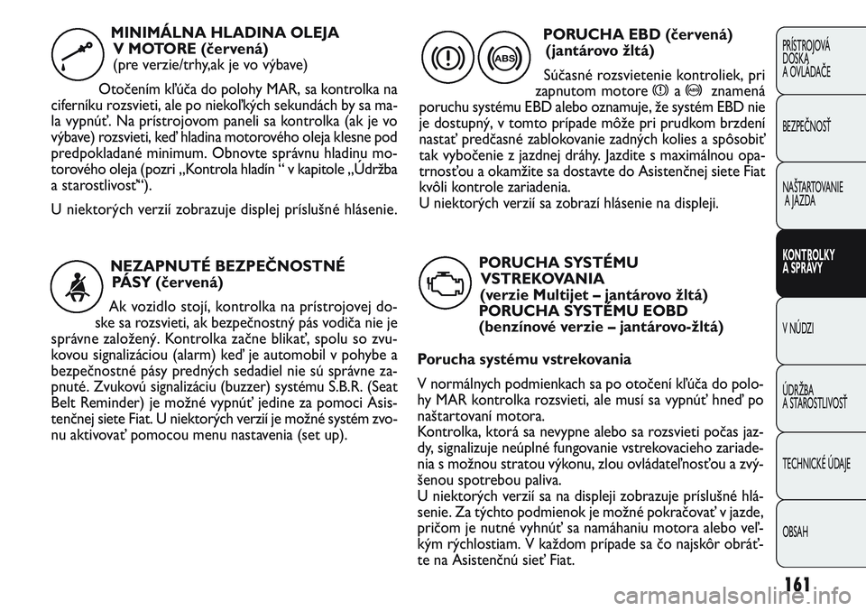FIAT PUNTO 2011 Návod na použitie a údržbu (in Slovak) 161
PRÍSTROJOVÁ
DOSKA
A OVLÁDAČE
BEZPEČNOSŤ
NAŠTARTOVANIE
A JAZDA
KONTROLKY
A SPRÁVY
V NÚDZI
ÚDRŽBA
A STAROSTLIVOSŤ
TECHNICKÉ ÚDAJE
OBSAH
NEZAPNUTÉ BEZPEČNOSTNÉ
PÁSY (červená)
Ak FIAT PUNTO 2011 Návod na použitie a údržbu (in Slovak) 161
PRÍSTROJOVÁ
DOSKA
A OVLÁDAČE
BEZPEČNOSŤ
NAŠTARTOVANIE
A JAZDA
KONTROLKY
A SPRÁVY
V NÚDZI
ÚDRŽBA
A STAROSTLIVOSŤ
TECHNICKÉ ÚDAJE
OBSAH
NEZAPNUTÉ BEZPEČNOSTNÉ
PÁSY (červená)
Ak