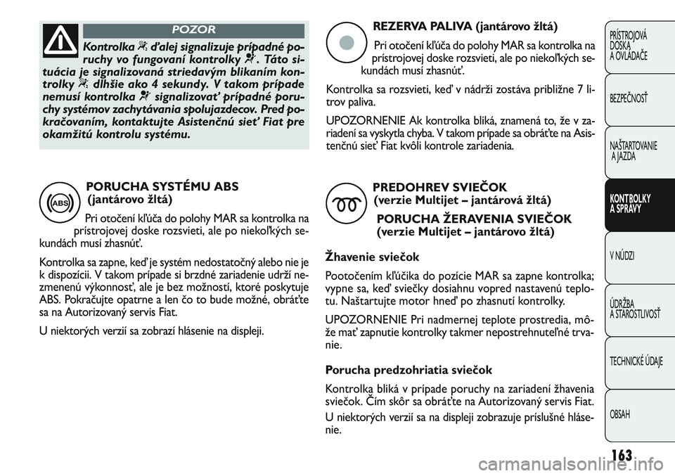 FIAT PUNTO 2011 Návod na použitie a údržbu (in Slovak) 163
PRÍSTROJOVÁ
DOSKA
A OVLÁDAČE
BEZPEČNOSŤ
NAŠTARTOVANIE
A JAZDA
KONTROLKY
A SPRÁVY
V NÚDZI
ÚDRŽBA
A STAROSTLIVOSŤ
TECHNICKÉ ÚDAJE
OBSAH
REZERVA PALIVA (jantárovo žltá)
Pri otočen FIAT PUNTO 2011 Návod na použitie a údržbu (in Slovak) 163
PRÍSTROJOVÁ
DOSKA
A OVLÁDAČE
BEZPEČNOSŤ
NAŠTARTOVANIE
A JAZDA
KONTROLKY
A SPRÁVY
V NÚDZI
ÚDRŽBA
A STAROSTLIVOSŤ
TECHNICKÉ ÚDAJE
OBSAH
REZERVA PALIVA (jantárovo žltá)
Pri otočen