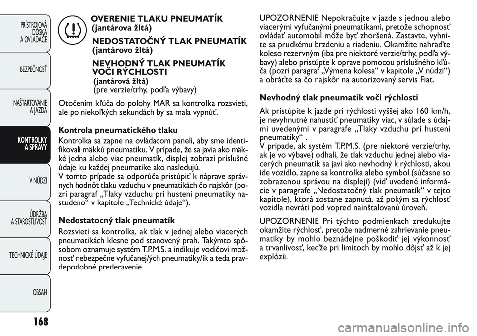 FIAT PUNTO 2011 Návod na použitie a údržbu (in Slovak) 168
PRÍSTROJOVÁ
DOSKA
A OVLÁDAČE
BEZPEČNOSŤ
NAŠTARTOVANIE
A JAZDA
KONTROLKY
A SPRÁVY
V NÚDZI
ÚDRŽBA
A STAROSTLIVOSŤ
TECHNICKÉ ÚDAJE
OBSAH
UPOZORNENIE Nepokračujte v jazde s jednou al FIAT PUNTO 2011 Návod na použitie a údržbu (in Slovak) 168
PRÍSTROJOVÁ
DOSKA
A OVLÁDAČE
BEZPEČNOSŤ
NAŠTARTOVANIE
A JAZDA
KONTROLKY
A SPRÁVY
V NÚDZI
ÚDRŽBA
A STAROSTLIVOSŤ
TECHNICKÉ ÚDAJE
OBSAH
UPOZORNENIE Nepokračujte v jazde s jednou al
