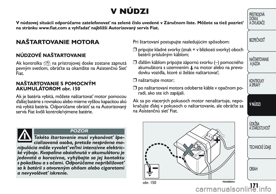 FIAT PUNTO 2011 Návod na použitie a údržbu (in Slovak) NAŠTARTOVANIE MOTORA
NÚDZOVÉ NAŠTARTOVANIE
Ak kontrolka
Yna prístrojovej doske zostane zapnutá
pevným svetlom, obráťte sa okamžite na Asistenčnú Sieť
Fiat.
NAŠTARTOVANIE S POMOCNÝM
AKU FIAT PUNTO 2011 Návod na použitie a údržbu (in Slovak) NAŠTARTOVANIE MOTORA
NÚDZOVÉ NAŠTARTOVANIE
Ak kontrolka
Yna prístrojovej doske zostane zapnutá
pevným svetlom, obráťte sa okamžite na Asistenčnú Sieť
Fiat.
NAŠTARTOVANIE S POMOCNÝM
AKU