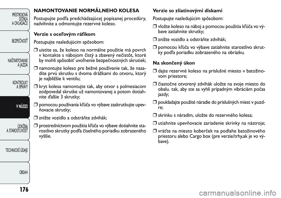 FIAT PUNTO 2011 Návod na použitie a údržbu (in Slovak) NAMONTOVANIE NORMÁLNEHO KOLESA
Postupujte podľa predchádzajúcej popísanej procedúry,
nadvihnite a odmontujte rezervné koleso.
Verzie s oceľovým ráfikom
Postupujte nasledujúcim spôsobom:
FIAT PUNTO 2011 Návod na použitie a údržbu (in Slovak) NAMONTOVANIE NORMÁLNEHO KOLESA
Postupujte podľa predchádzajúcej popísanej procedúry,
nadvihnite a odmontujte rezervné koleso.
Verzie s oceľovým ráfikom
Postupujte nasledujúcim spôsobom: