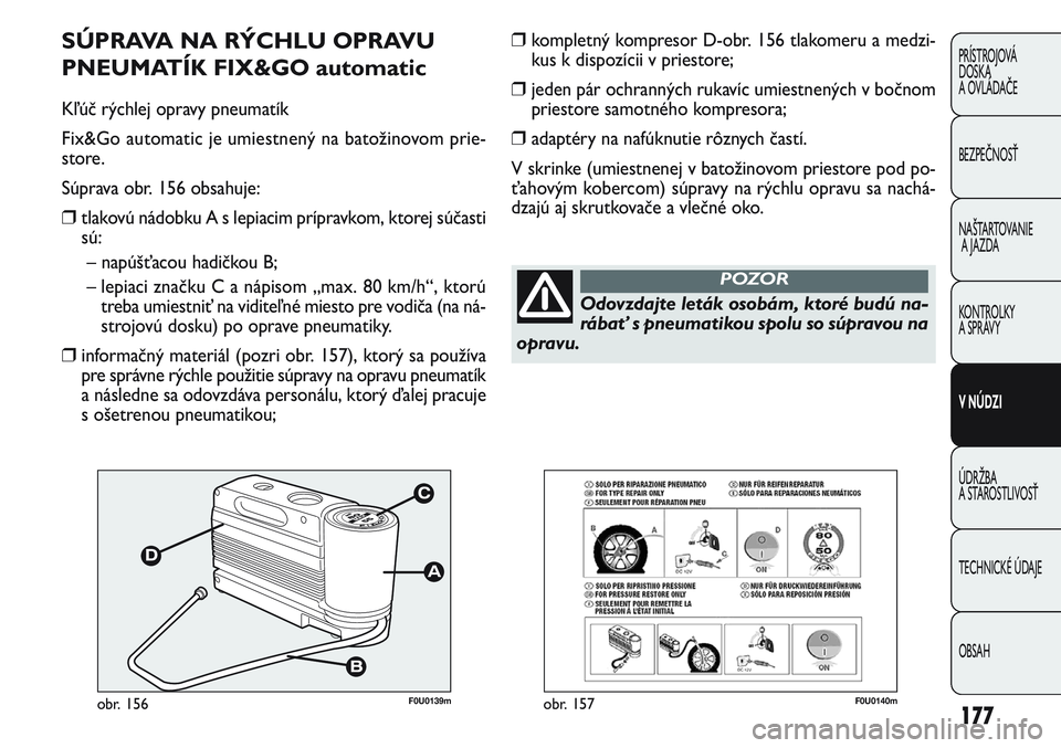 FIAT PUNTO 2011 Návod na použitie a údržbu (in Slovak) F0U0139mobr. 156
SÚPRAVA NA RÝCHLU OPRAVU
PNEUMATÍK FIX&GO automatic
Kľúč rýchlej opravy pneumatík
Fix&Go automatic je umiestnený na batožinovom prie-
store.
Súprava obr. 156 obsahuje:
❒ FIAT PUNTO 2011 Návod na použitie a údržbu (in Slovak) F0U0139mobr. 156
SÚPRAVA NA RÝCHLU OPRAVU
PNEUMATÍK FIX&GO automatic
Kľúč rýchlej opravy pneumatík
Fix&Go automatic je umiestnený na batožinovom prie-
store.
Súprava obr. 156 obsahuje:
❒