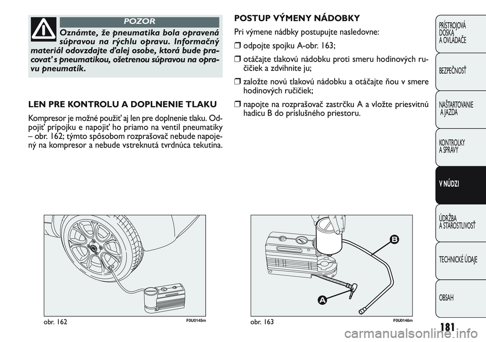 FIAT PUNTO 2011 Návod na použitie a údržbu (in Slovak) 181
PRÍSTROJOVÁ
DOSKA
A OVLÁDAČE
BEZPEČNOSŤ
NAŠTARTOVANIE
A JAZDA
KONTROLKY
A SPRÁVY
V NÚDZI
ÚDRŽBA
A STAROSTLIVOSŤ
TECHNICKÉ ÚDAJE
OBSAH
Oznámte, že pneumatika bola opravená
súpra FIAT PUNTO 2011 Návod na použitie a údržbu (in Slovak) 181
PRÍSTROJOVÁ
DOSKA
A OVLÁDAČE
BEZPEČNOSŤ
NAŠTARTOVANIE
A JAZDA
KONTROLKY
A SPRÁVY
V NÚDZI
ÚDRŽBA
A STAROSTLIVOSŤ
TECHNICKÉ ÚDAJE
OBSAH
Oznámte, že pneumatika bola opravená
súpra