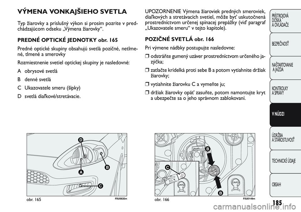 FIAT PUNTO 2011 Návod na použitie a údržbu (in Slovak) 185
PRÍSTROJOVÁ
DOSKA
A OVLÁDAČE
BEZPEČNOSŤ
NAŠTARTOVANIE
A JAZDA
KONTROLKY
A SPRÁVY
V NÚDZI
ÚDRŽBA
A STAROSTLIVOSŤ
TECHNICKÉ ÚDAJE
OBSAH
F0U0635mobr. 165F0U0149mobr. 166
UPOZORNENIE V FIAT PUNTO 2011 Návod na použitie a údržbu (in Slovak) 185
PRÍSTROJOVÁ
DOSKA
A OVLÁDAČE
BEZPEČNOSŤ
NAŠTARTOVANIE
A JAZDA
KONTROLKY
A SPRÁVY
V NÚDZI
ÚDRŽBA
A STAROSTLIVOSŤ
TECHNICKÉ ÚDAJE
OBSAH
F0U0635mobr. 165F0U0149mobr. 166
UPOZORNENIE V