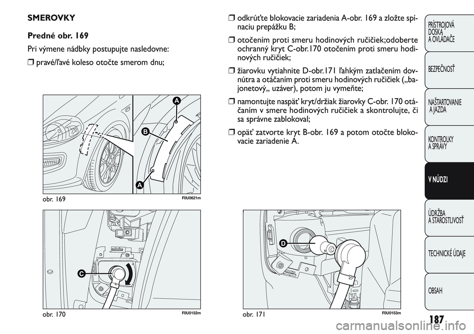 FIAT PUNTO 2011 Návod na použitie a údržbu (in Slovak) 187
PRÍSTROJOVÁ
DOSKA
A OVLÁDAČE
BEZPEČNOSŤ
NAŠTARTOVANIE
A JAZDA
KONTROLKY
A SPRÁVY
V NÚDZI
ÚDRŽBA
A STAROSTLIVOSŤ
TECHNICKÉ ÚDAJE
OBSAH
F0U0152mobr. 170
A
A
B
F0U0621mobr. 169
SMEROV FIAT PUNTO 2011 Návod na použitie a údržbu (in Slovak) 187
PRÍSTROJOVÁ
DOSKA
A OVLÁDAČE
BEZPEČNOSŤ
NAŠTARTOVANIE
A JAZDA
KONTROLKY
A SPRÁVY
V NÚDZI
ÚDRŽBA
A STAROSTLIVOSŤ
TECHNICKÉ ÚDAJE
OBSAH
F0U0152mobr. 170
A
A
B
F0U0621mobr. 169
SMEROV