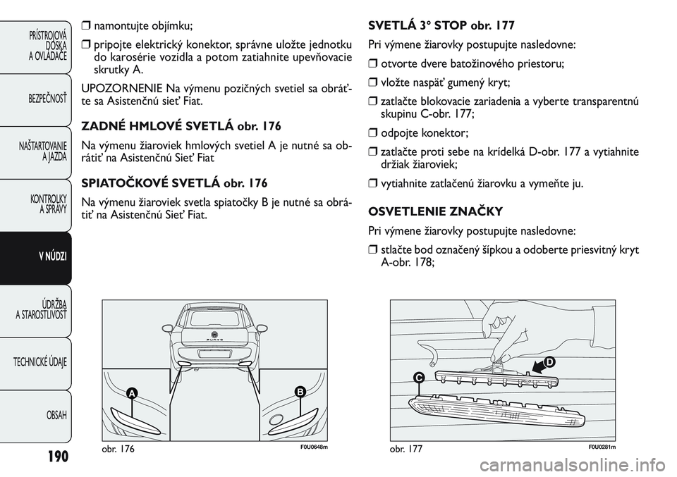 FIAT PUNTO 2011 Návod na použitie a údržbu (in Slovak) 190
PRÍSTROJOVÁ
DOSKA
A OVLÁDAČE
BEZPEČNOSŤ
NAŠTARTOVANIE
A JAZDA
KONTROLKY
A SPRÁVY
V NÚDZI
ÚDRŽBA
A STAROSTLIVOSŤ
TECHNICKÉ ÚDAJE
OBSAH
❒ namontujte objímku;
❒pripojte elektric FIAT PUNTO 2011 Návod na použitie a údržbu (in Slovak) 190
PRÍSTROJOVÁ
DOSKA
A OVLÁDAČE
BEZPEČNOSŤ
NAŠTARTOVANIE
A JAZDA
KONTROLKY
A SPRÁVY
V NÚDZI
ÚDRŽBA
A STAROSTLIVOSŤ
TECHNICKÉ ÚDAJE
OBSAH
❒ namontujte objímku;
❒pripojte elektric