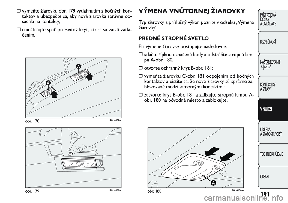 FIAT PUNTO 2011 Návod na použitie a údržbu (in Slovak) 191
PRÍSTROJOVÁ
DOSKA
A OVLÁDAČE
BEZPEČNOSŤ
NAŠTARTOVANIE
A JAZDA
KONTROLKY
A SPRÁVY
V NÚDZI
ÚDRŽBA
A STAROSTLIVOSŤ
TECHNICKÉ ÚDAJE
OBSAH
F0U0160mobr. 179
F0U0159mobr. 178
❒ vymeňte FIAT PUNTO 2011 Návod na použitie a údržbu (in Slovak) 191
PRÍSTROJOVÁ
DOSKA
A OVLÁDAČE
BEZPEČNOSŤ
NAŠTARTOVANIE
A JAZDA
KONTROLKY
A SPRÁVY
V NÚDZI
ÚDRŽBA
A STAROSTLIVOSŤ
TECHNICKÉ ÚDAJE
OBSAH
F0U0160mobr. 179
F0U0159mobr. 178
❒ vymeňte