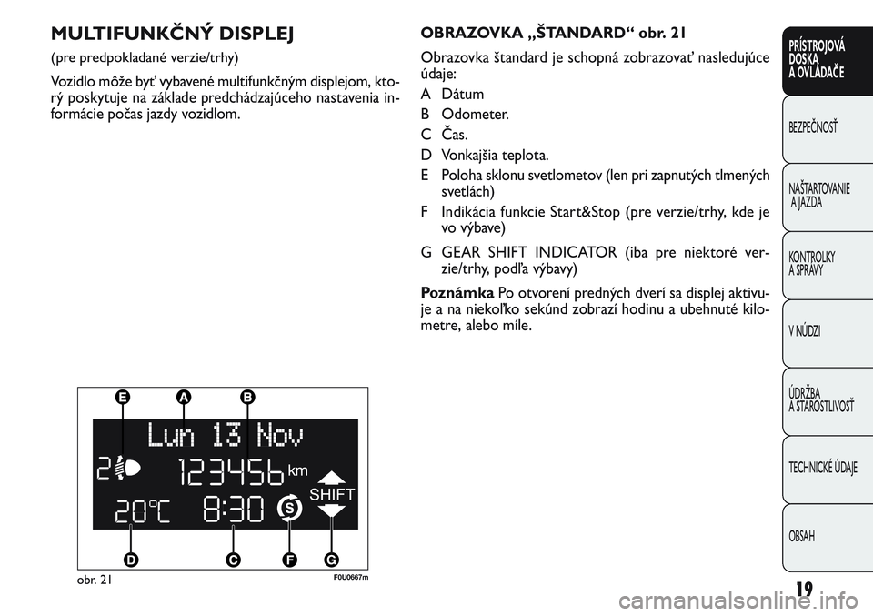 FIAT PUNTO 2011 Návod na použitie a údržbu (in Slovak) MULTIFUNKČNÝ DISPLEJ
(pre predpokladané verzie/trhy)
Vozidlo môže byť vybavené multifunkčným displejom, kto-
rý poskytuje na základe predchádzajúceho nastavenia in-
formácie počas jazdy FIAT PUNTO 2011 Návod na použitie a údržbu (in Slovak) MULTIFUNKČNÝ DISPLEJ
(pre predpokladané verzie/trhy)
Vozidlo môže byť vybavené multifunkčným displejom, kto-
rý poskytuje na základe predchádzajúceho nastavenia in-
formácie počas jazdy