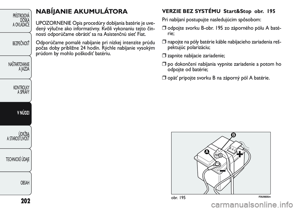 FIAT PUNTO 2011 Návod na použitie a údržbu (in Slovak) 202
PRÍSTROJOVÁ
DOSKA
A OVLÁDAČE
BEZPEČNOSŤ
NAŠTARTOVANIE
A JAZDA
KONTROLKY
A SPRÁVY
V NÚDZI
ÚDRŽBA
A STAROSTLIVOSŤ
TECHNICKÉ ÚDAJE
OBSAH
NABÍJANIE AKUMULÁTORA
UPOZORNENIE Opis proc FIAT PUNTO 2011 Návod na použitie a údržbu (in Slovak) 202
PRÍSTROJOVÁ
DOSKA
A OVLÁDAČE
BEZPEČNOSŤ
NAŠTARTOVANIE
A JAZDA
KONTROLKY
A SPRÁVY
V NÚDZI
ÚDRŽBA
A STAROSTLIVOSŤ
TECHNICKÉ ÚDAJE
OBSAH
NABÍJANIE AKUMULÁTORA
UPOZORNENIE Opis proc