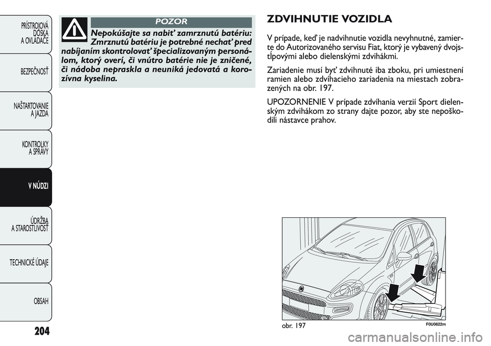 FIAT PUNTO 2011 Návod na použitie a údržbu (in Slovak) 204
PRÍSTROJOVÁ
DOSKA
A OVLÁDAČE
BEZPEČNOSŤ
NAŠTARTOVANIE
A JAZDA
KONTROLKY
A SPRÁVY
V NÚDZI
ÚDRŽBA
A STAROSTLIVOSŤ
TECHNICKÉ ÚDAJE
OBSAH
Nepokúšajte sa nabiť zamrznutú batériu:
FIAT PUNTO 2011 Návod na použitie a údržbu (in Slovak) 204
PRÍSTROJOVÁ
DOSKA
A OVLÁDAČE
BEZPEČNOSŤ
NAŠTARTOVANIE
A JAZDA
KONTROLKY
A SPRÁVY
V NÚDZI
ÚDRŽBA
A STAROSTLIVOSŤ
TECHNICKÉ ÚDAJE
OBSAH
Nepokúšajte sa nabiť zamrznutú batériu:
